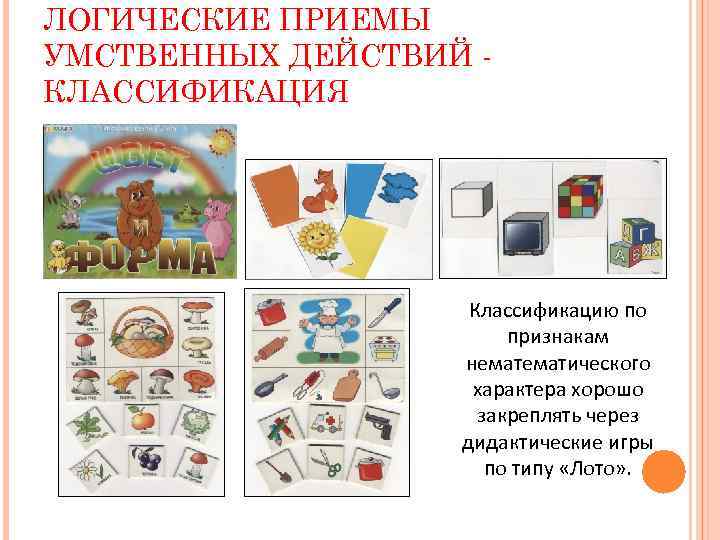 ЛОГИЧЕСКИЕ ПРИЕМЫ УМСТВЕННЫХ ДЕЙСТВИЙ КЛАССИФИКАЦИЯ Классификацию по признакам нематического характера хорошо закреплять через дидактические