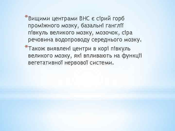 *Вищими центрами ВНС є сірий горб проміжного мозку, базальні ганглії півкуль великого мозку, мозочок,