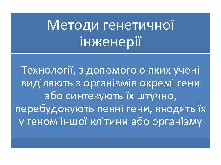 Методи генетичної інженерії Технології, з допомогою яких учені виділяють з організмів окремі гени або