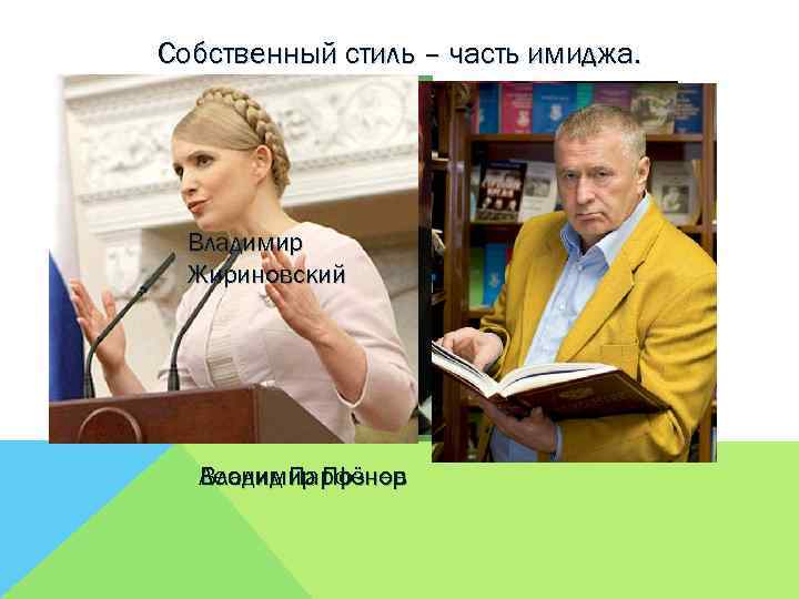 Собственный стиль – часть имиджа. Владимир Жириновский Владимир Познер Леонид Парфёнов Юлия Тимошенко 