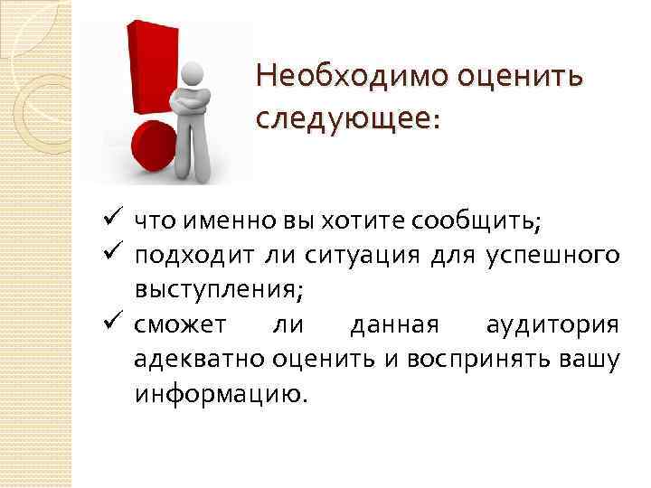 Необходимо оценить следующее: ü что именно вы хотите сообщить; ü подходит ли ситуация для