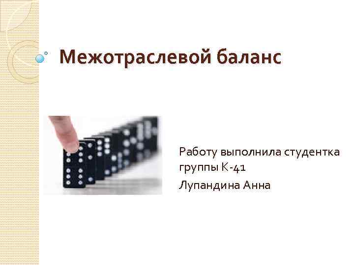 Межотраслевой баланс Работу выполнила студентка группы К 41 Лупандина Анна 