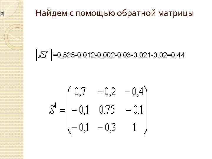 Найдем с помощью обратной матрицы =0, 525 -0, 012 -0, 002 -0, 03 -0,