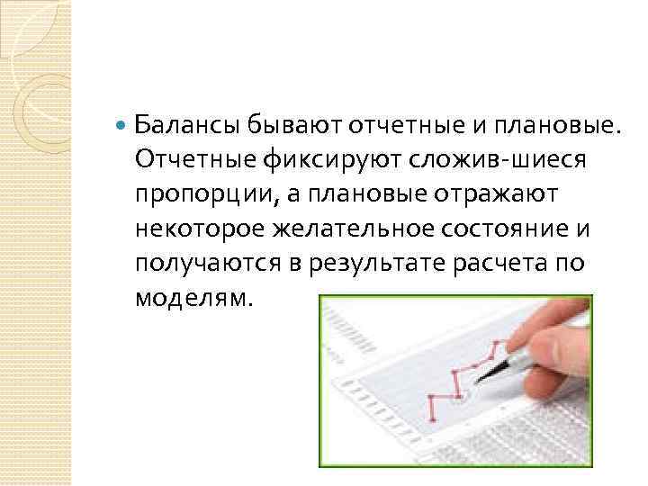  Балансы бывают отчетные и плановые. Отчетные фиксируют сложив шиеся пропорции, а плановые отражают