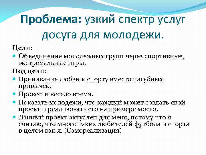 Проблема: узкий спектр услуг досуга для молодежи. Цели: Объединение молодежных групп через спортивные, экстремальные