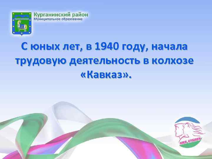 С юных лет, в 1940 году, начала трудовую деятельность в колхозе «Кавказ» . 