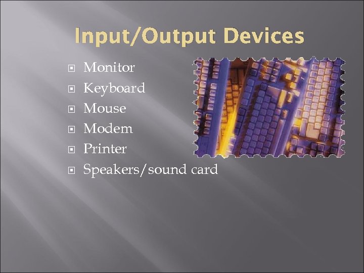 Input/Output Devices Monitor Keyboard Mouse Modem Printer Speakers/sound card 