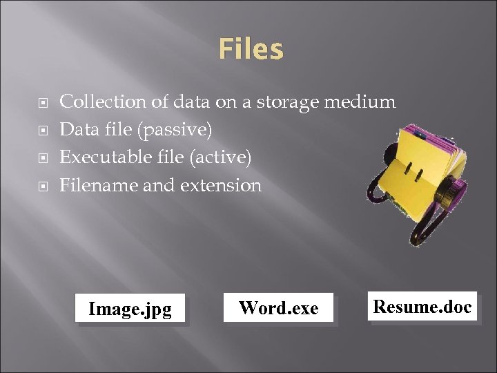 Files Collection of data on a storage medium Data file (passive) Executable file (active)