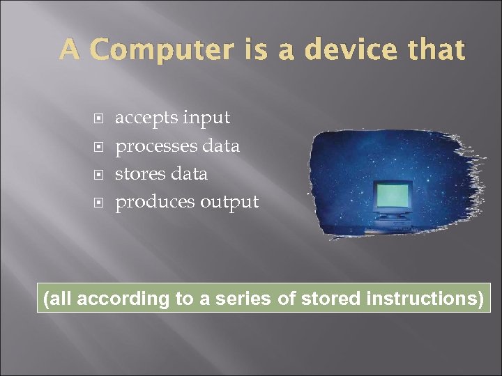 A Computer is a device that accepts input processes data stores data produces output