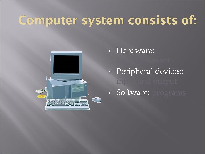 Computer system consists of: Hardware: microprocessor Peripheral devices: input and output Software: programs 