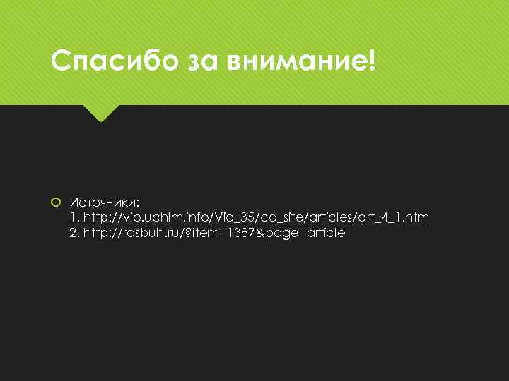 Спасибо за внимание! Источники: 1. http: //vio. uchim. info/Vio_35/cd_site/articles/art_4_1. htm 2. http: //rosbuh. ru/?