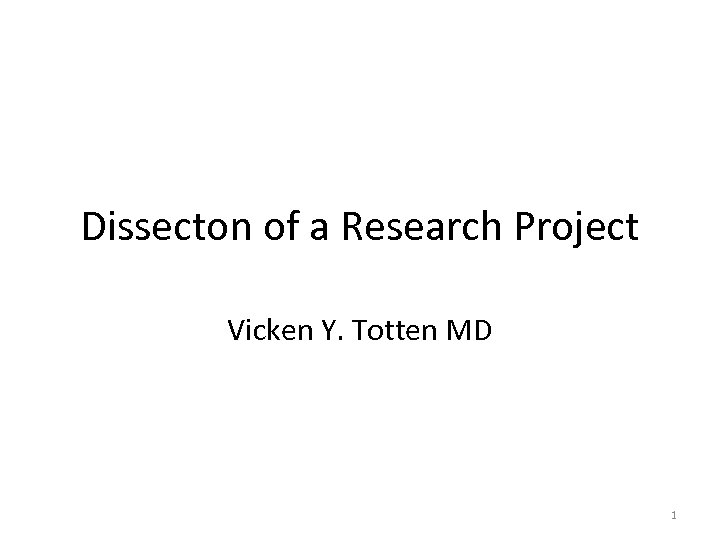 Dissecton of a Research Project Vicken Y. Totten MD 1 