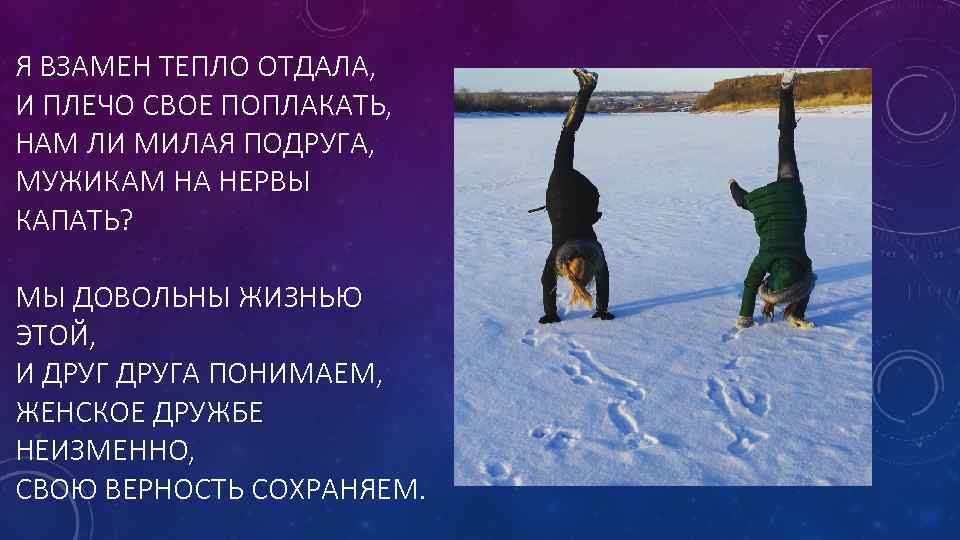 Я ВЗАМЕН ТЕПЛО ОТДАЛА, И ПЛЕЧО СВОЕ ПОПЛАКАТЬ, НАМ ЛИ МИЛАЯ ПОДРУГА, МУЖИКАМ НА