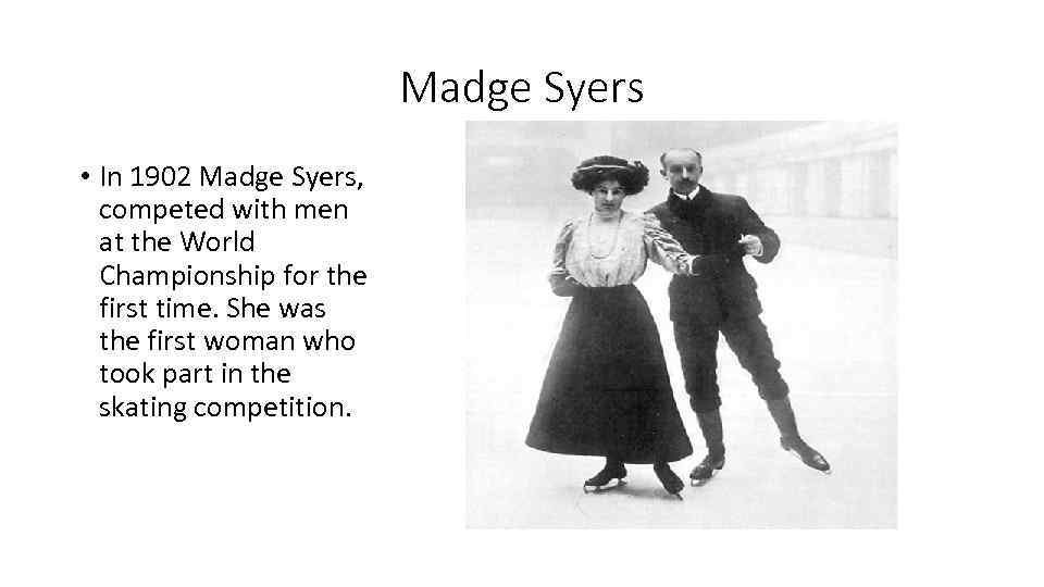 Madge Syers • In 1902 Madge Syers, competed with men at the World Championship