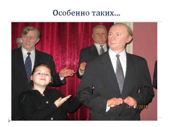 Особенно таких… 