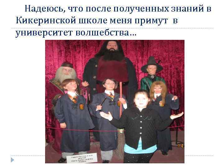 Надеюсь, что после полученных знаний в Кикеринской школе меня примут в университет волшебства… 