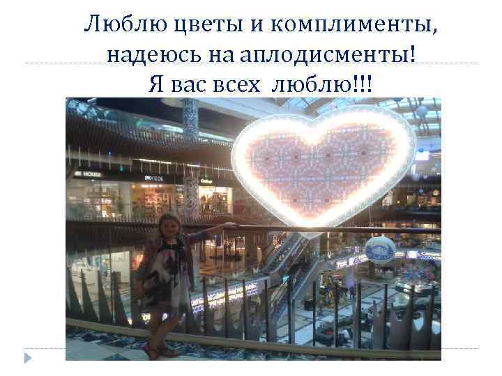 Люблю цветы и комплименты, надеюсь на аплодисменты! Я вас всех люблю!!! 