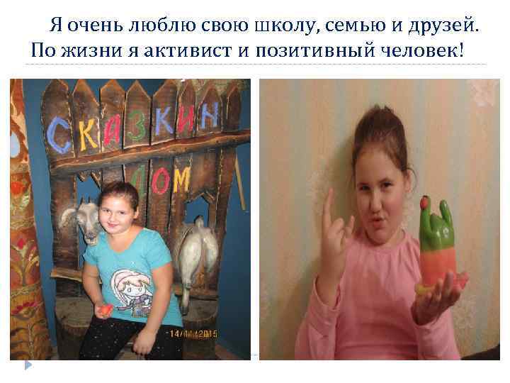 Я очень люблю свою школу, семью и друзей. По жизни я активист и позитивный