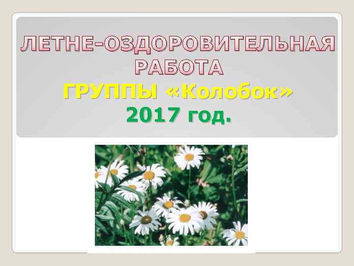 ЛЕТНЕ-ОЗДОРОВИТЕЛЬНАЯ РАБОТА ГРУППЫ «Колобок» 2017 год. 