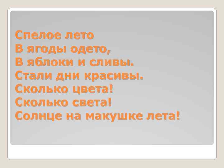 Спелое лето В ягоды одето, В яблоки и сливы. Стали дни красивы. Сколько цвета!