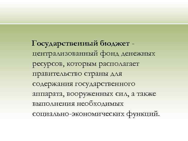 Государственный бюджет централизованный фонд денежных ресурсов, которым располагает правительство страны для содержания государственного аппарата,