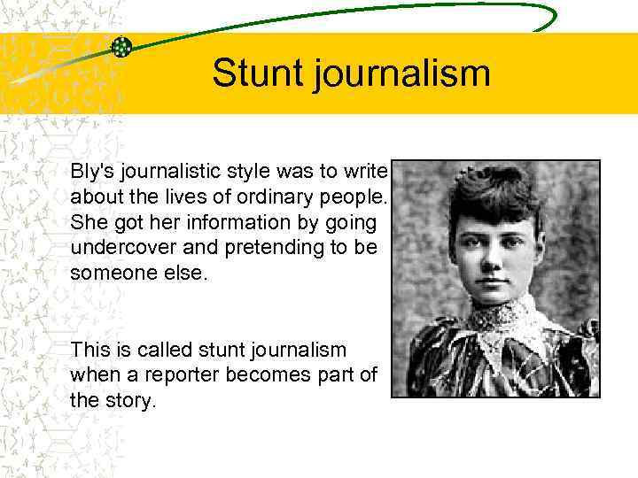 Stunt journalism Bly's journalistic style was to write about the lives of ordinary people.