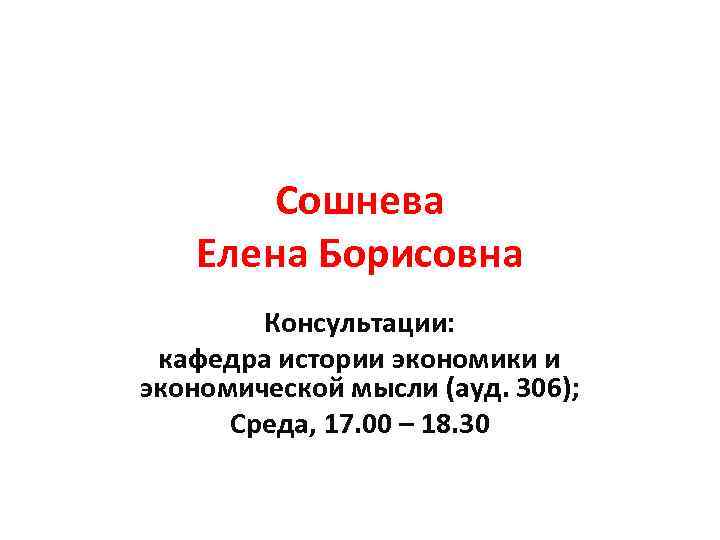 Сошнева Елена Борисовна Консультации: кафедра истории экономики и экономической мысли (ауд. 306); Среда, 17.
