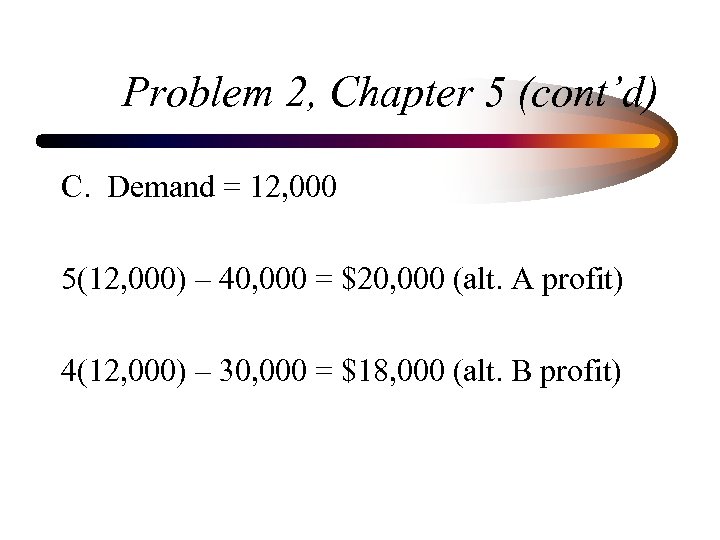Problem 2, Chapter 5 (cont’d) C. Demand = 12, 000 5(12, 000) – 40,