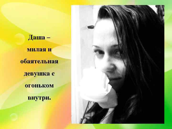 Даша – милая и обаятельная девушка с огоньком внутри. 