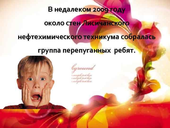 В недалеком 2009 году около стен Лисичанского нефтехимического техникума собралась группа перепуганных ребят. 