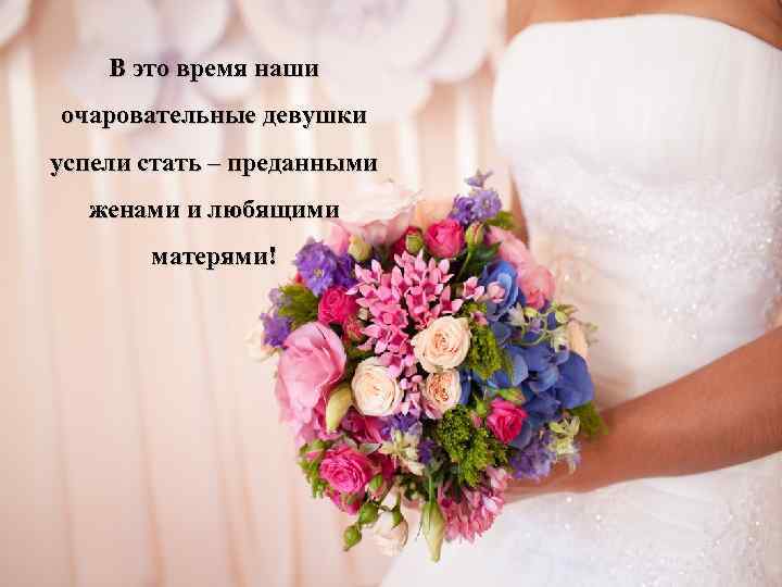 В это время наши очаровательные девушки успели стать – преданными женами и любящими матерями!