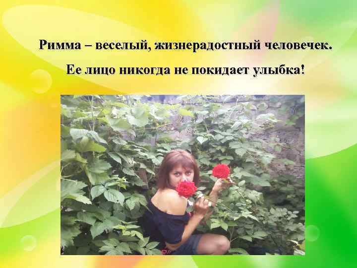 Римма – веселый, жизнерадостный человечек. Ее лицо никогда не покидает улыбка! 