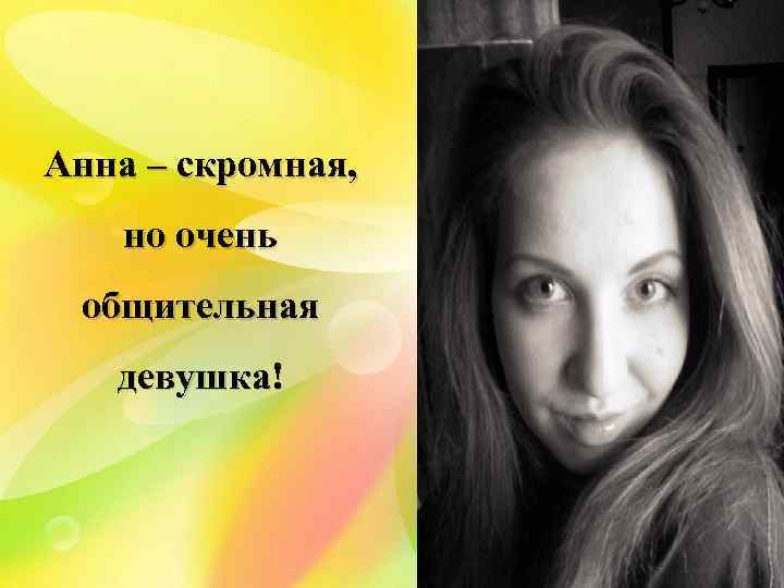 Анна – скромная, но очень общительная девушка! 