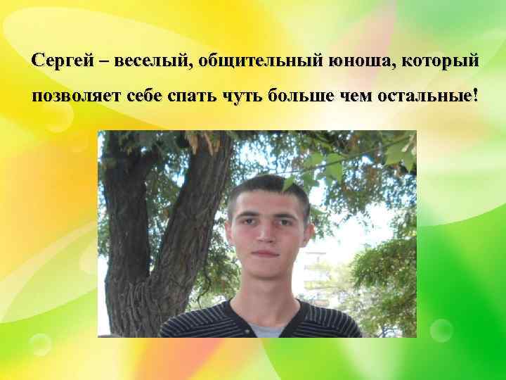 Сергей – веселый, общительный юноша, который позволяет себе спать чуть больше чем остальные! 