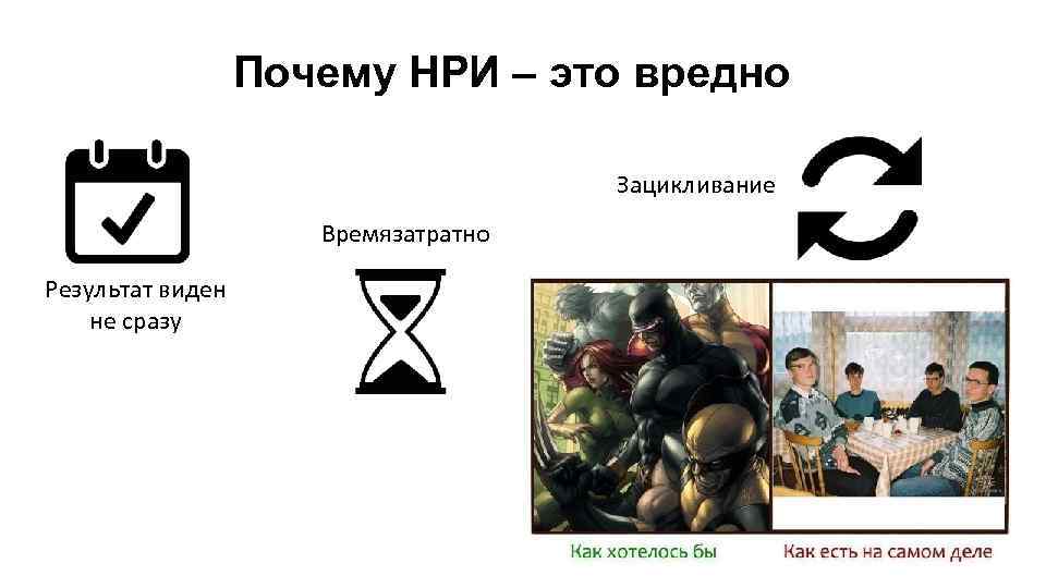 Почему НРИ – это вредно Зацикливание Времязатратно Результат виден не сразу 