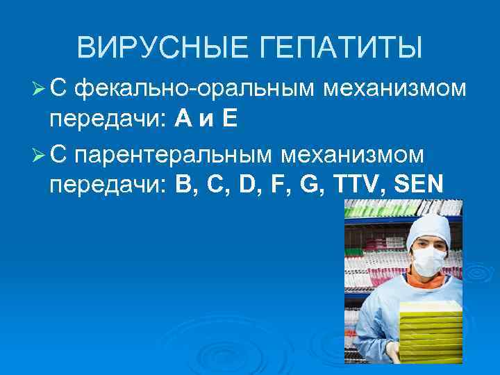 ВИРУСНЫЕ ГЕПАТИТЫ Ø С фекально-оральным механизмом передачи: А и Е Ø С парентеральным механизмом