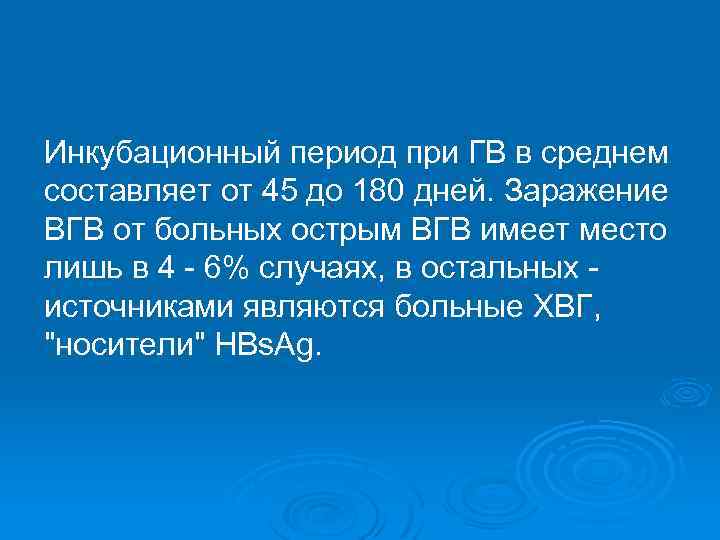 Инкубационный период при ГВ в среднем составляет от 45 до 180 дней. Заражение ВГВ