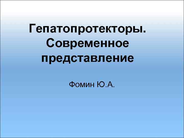 Гепатопротекторы. Современное представление Фомин Ю. А. 