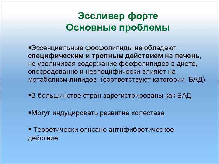 Эссливер форте Основные проблемы §Эссенциальные фосфолипиды не обладают специфическим и тропным действием на печень,