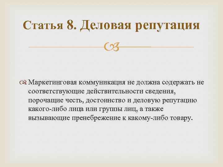 Статья 8. Деловая репутация Маркетинговая коммуникация не должна содержать не соответствующие действительности сведения, порочащие