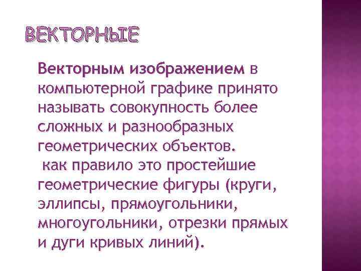 ВЕКТОРНЫЕ Векторным изображением в компьютерной графике принято называть совокупность более сложных и разнообразных геометрических