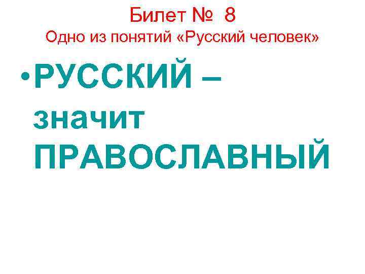 Билет № 8 Одно из понятий «Русский человек» • РУССКИЙ – значит ПРАВОСЛАВНЫЙ 