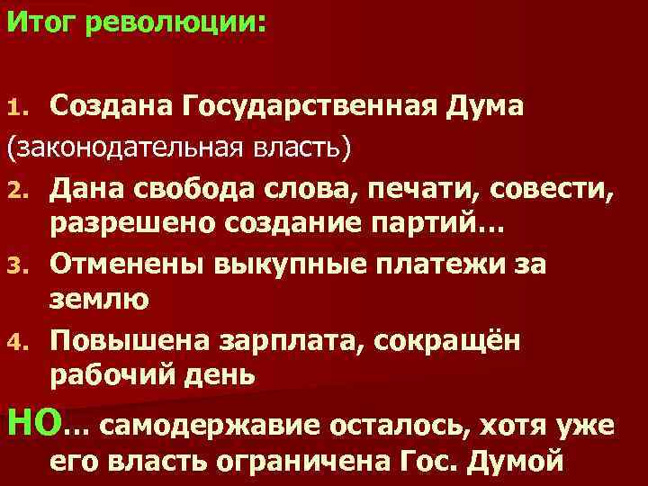 Итог революции: Создана Государственная Дума (законодательная власть) 2. Дана свобода слова, печати, совести, разрешено