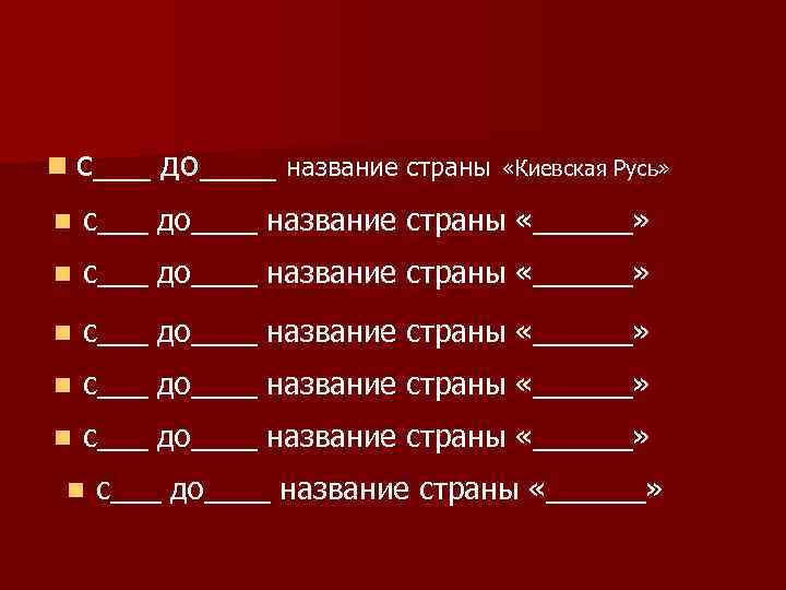 n с___ до____ название страны «Киевская Русь» n с___ до____ название страны «______» n