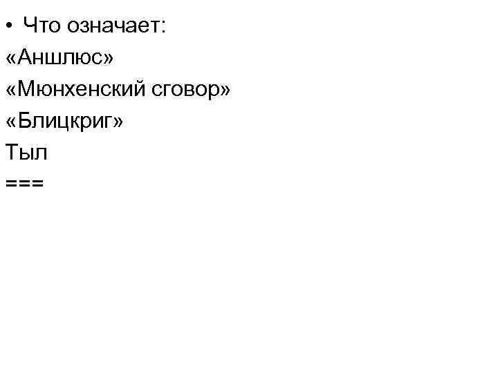  • Что означает: «Аншлюс» «Мюнхенский сговор» «Блицкриг» Тыл === 