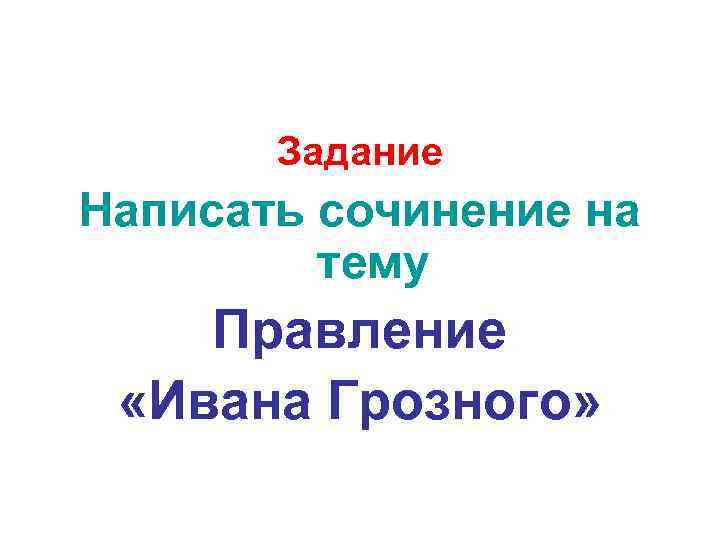 Задание Написать сочинение на тему Правление «Ивана Грозного» 