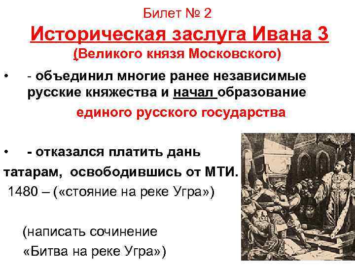 Билет № 2 Историческая заслуга Ивана 3 (Великого князя Московского) • - объединил многие