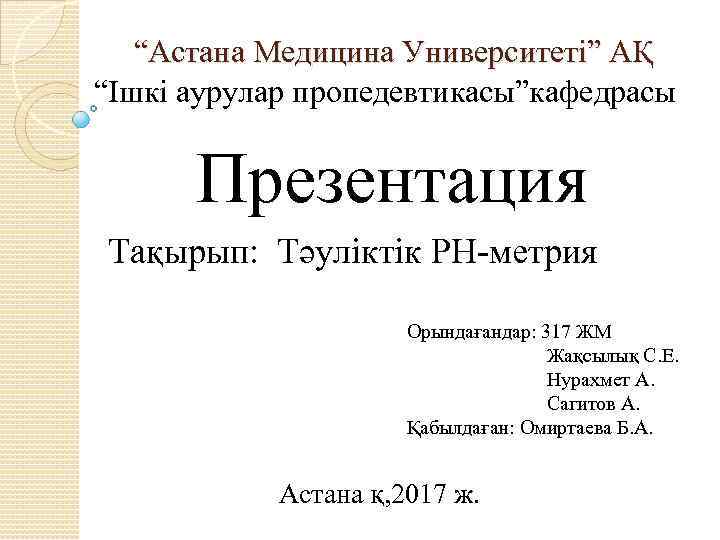 “Астана Медицина Университеті” АҚ “Ішкі аурулар пропедевтикасы”кафедрасы Презентация Тақырып: Тәуліктік PH-метрия Орындағандар: 317 ЖМ