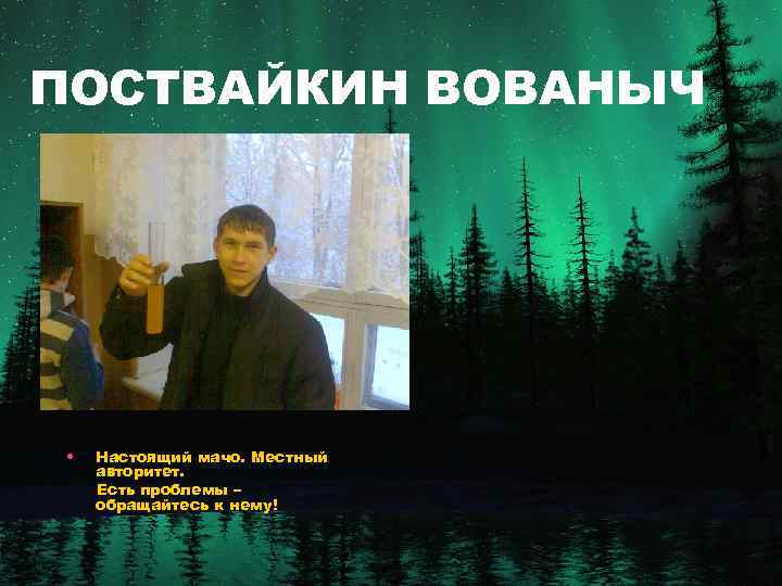 ПОСТВАЙКИН ВОВАНЫЧ • Настоящий мачо. Местный авторитет. Есть проблемы – обращайтесь к нему! 