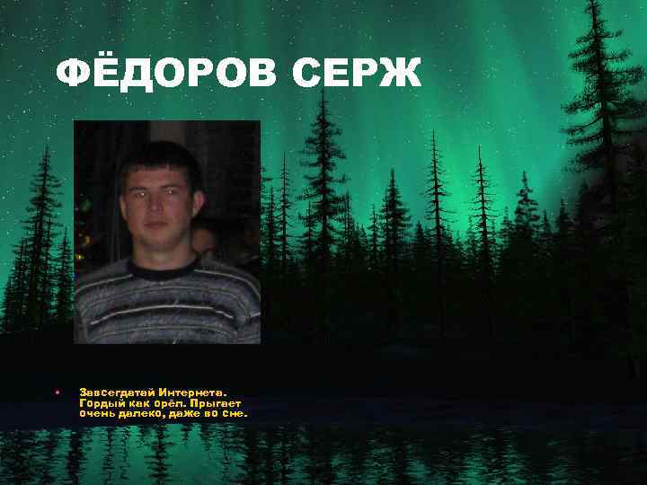 ФЁДОРОВ СЕРЖ • Завсегдатай Интернета. Гордый как орёл. Прыгает очень далеко, даже во сне.